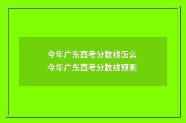 今年广东高考分数线怎么 今年广东高考分数线预测