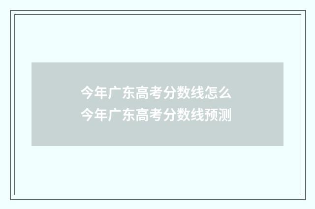 今年广东高考分数线怎么 今年广东高考分数线预测