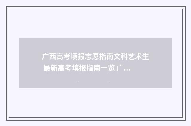 广西高考填报志愿指南文科艺术生 最新高考填报指南一览 广西高考填报志愿其他批次是什么