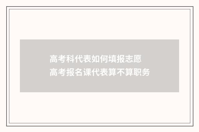 高考科代表如何填报志愿 高考报名课代表算不算职务