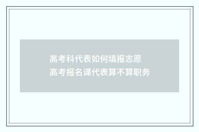 高考科代表如何填报志愿 高考报名课代表算不算职务
