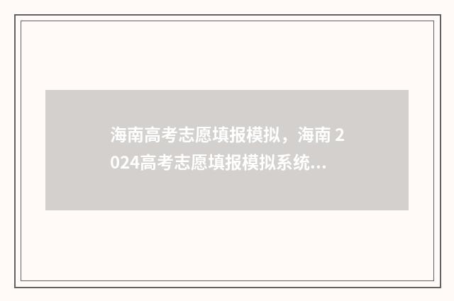 海南高考志愿填报模拟，海南 2024高考志愿填报模拟系统 海南高考志愿填报查询系统