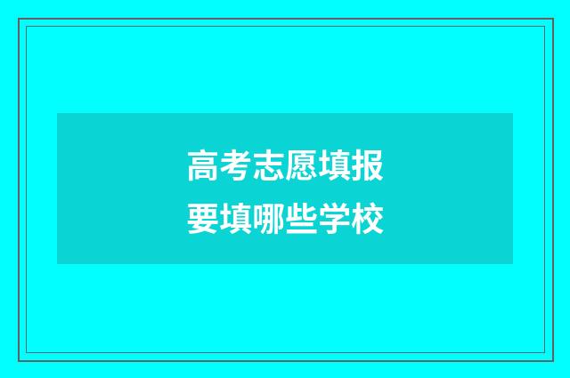 高考志愿填报要填哪些学校