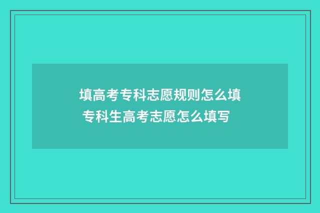 填高考专科志愿规则怎么填 专科生高考志愿怎么填写
