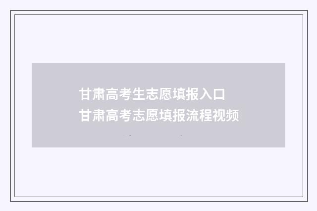 甘肃高考生志愿填报入口 甘肃高考志愿填报流程视频