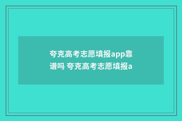 夸克高考志愿填报app靠谱吗 夸克高考志愿填报a