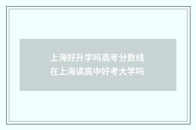 上海好升学吗高考分数线 在上海读高中好考大学吗