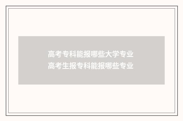 高考专科能报哪些大学专业 高考生报专科能报哪些专业