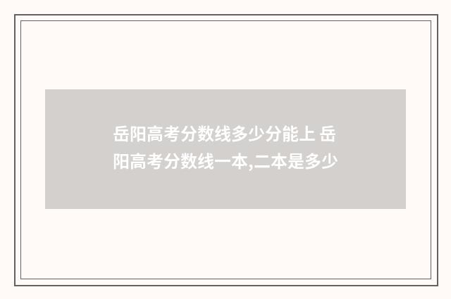 岳阳高考分数线多少分能上 岳阳高考分数线一本,二本是多少