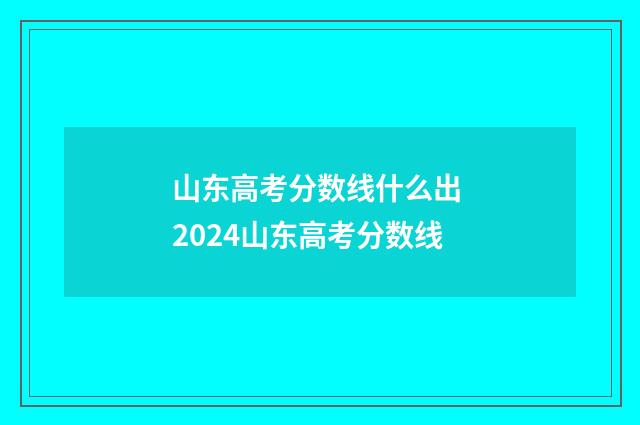 山东高考分数线什么出 2024山东高考分数线