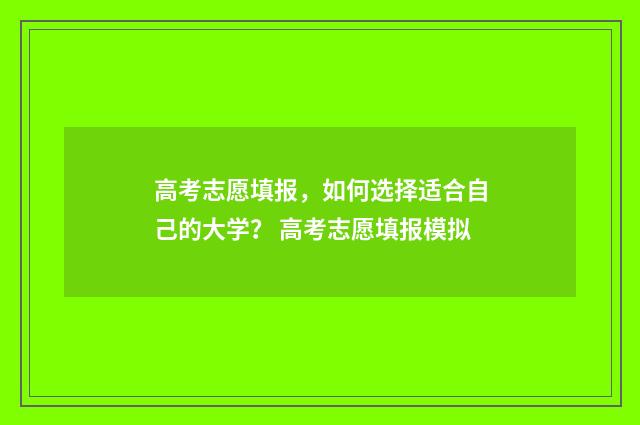 高考志愿填报，如何选择适合自己的大学？ 高考志愿填报模拟