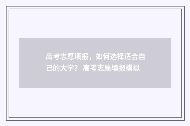 高考志愿填报，如何选择适合自己的大学？ 高考志愿填报模拟