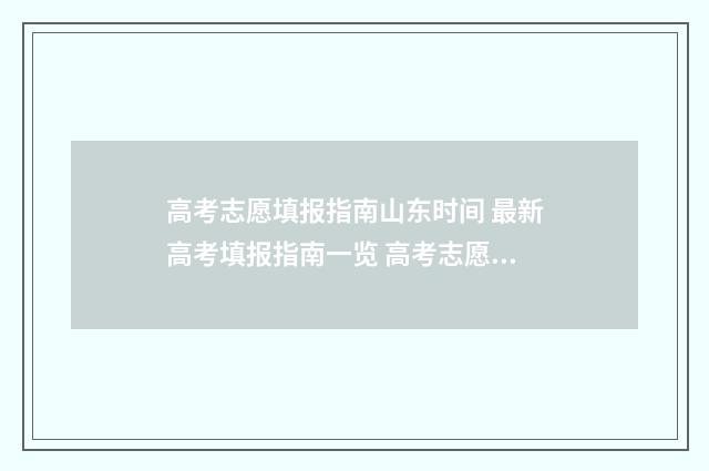 高考志愿填报指南山东时间 最新高考填报指南一览 高考志愿填报