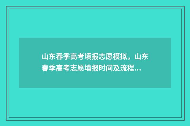 山东春季高考填报志愿模拟，山东春季高考志愿填报时间及流程详解 山东春季高考填报