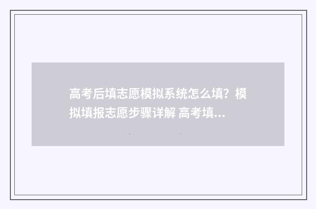 高考后填志愿模拟系统怎么填？模拟填报志愿步骤详解 高考填志愿模拟视频