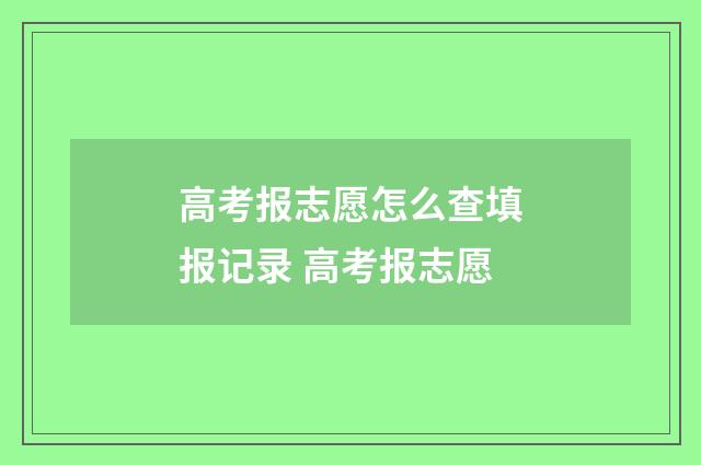 高考报志愿怎么查填报记录 高考报志愿