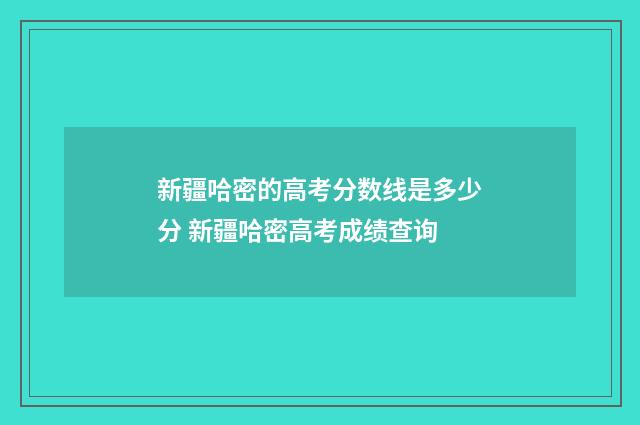新疆哈密的高考分数线是多少分 新疆哈密高考成绩查询