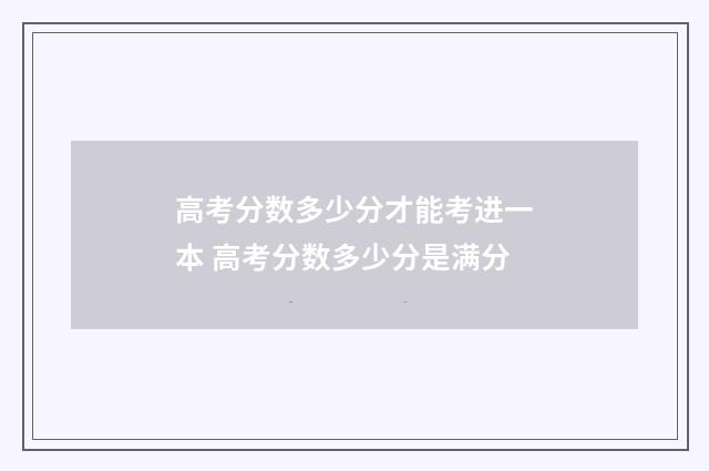 高考分数多少分才能考进一本 高考分数多少分是满分