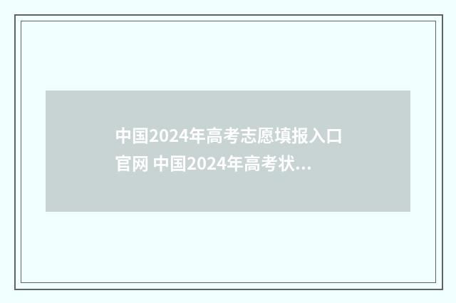 中国2024年高考志愿填报入口官网 中国2024年高考状元