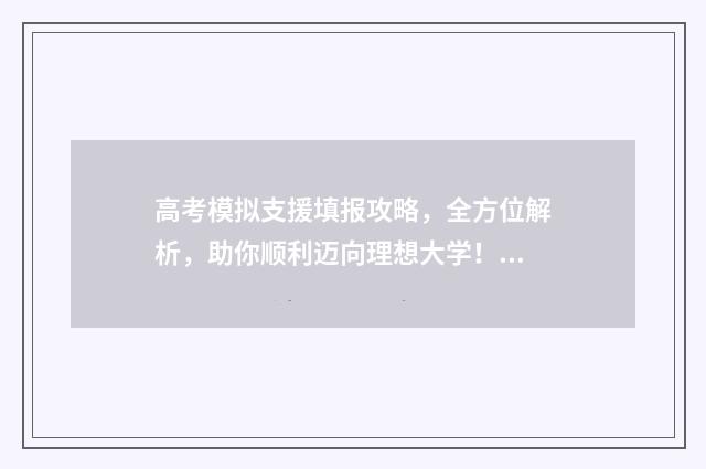 高考模拟支援填报攻略，全方位解析，助你顺利迈向理想大学！ 高考模拟志愿填报服务系统