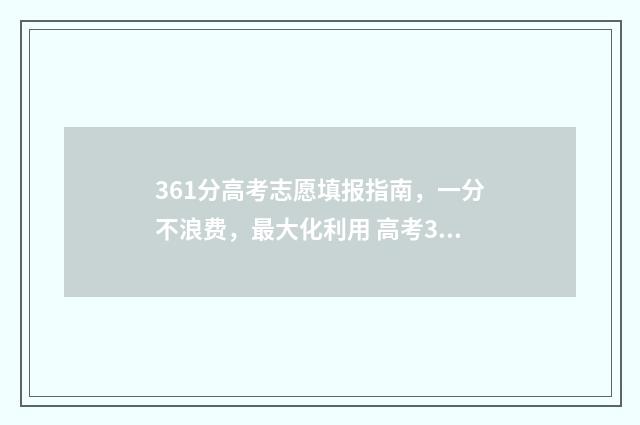361分高考志愿填报指南，一分不浪费，最大化利用 高考361分能读什么学校