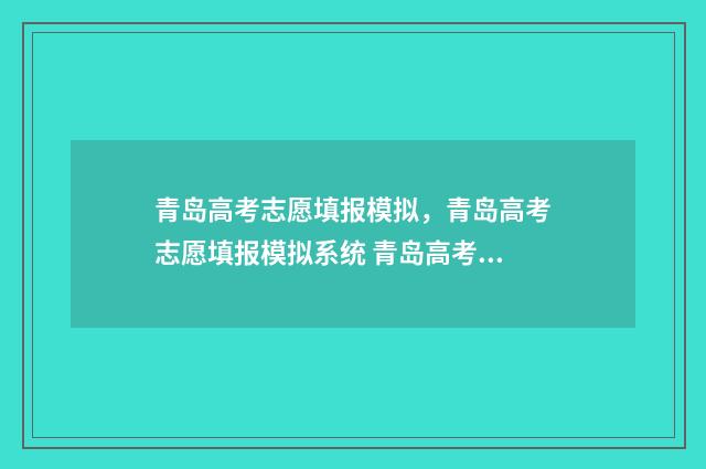 青岛高考志愿填报模拟，青岛高考志愿填报模拟系统 青岛高考志愿填报哪个机构好