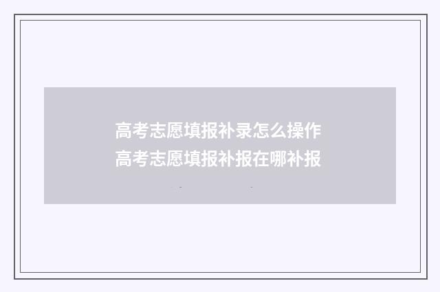高考志愿填报补录怎么操作 高考志愿填报补报在哪补报