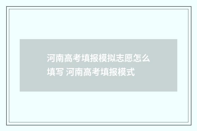 河南高考填报模拟志愿怎么填写 河南高考填报模式