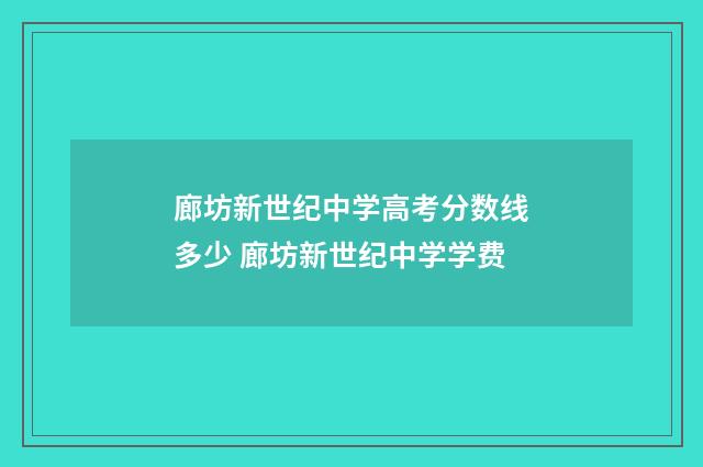 廊坊新世纪中学高考分数线多少 廊坊新世纪中学学费