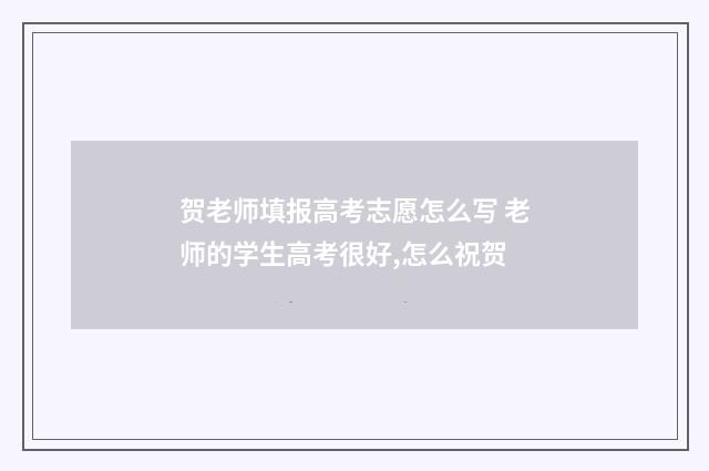 贺老师填报高考志愿怎么写 老师的学生高考很好,怎么祝贺