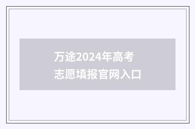 万途2024年高考志愿填报官网入口