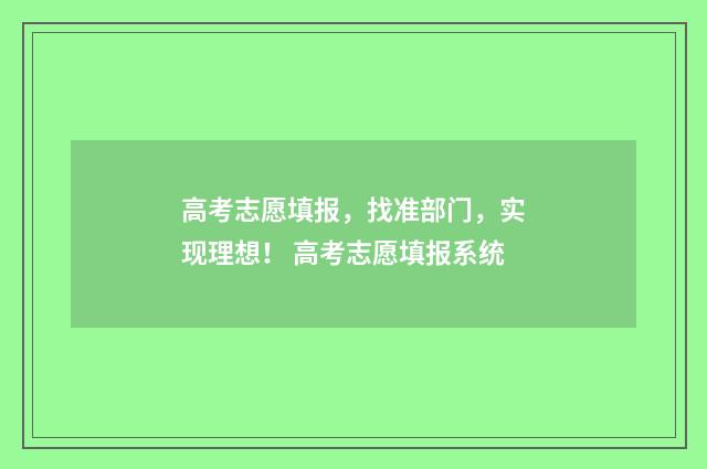 高考志愿填报，找准部门，实现理想！ 高考志愿填报系统