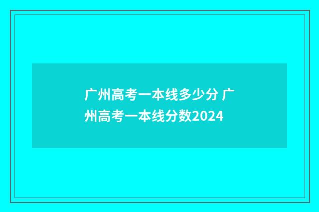 广州高考一本线多少分 广州高考一本线分数2024