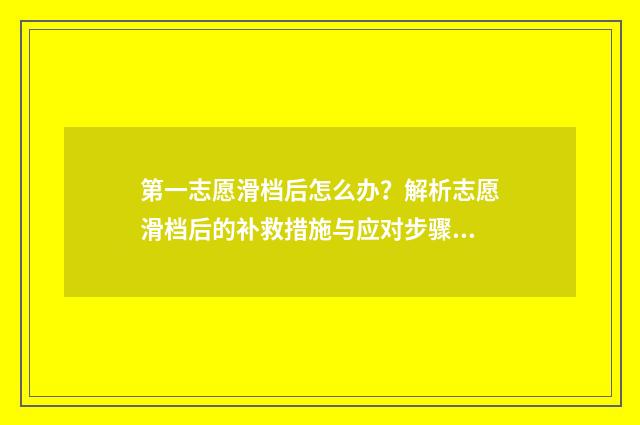 第一志愿滑档后怎么办？解析志愿滑档后的补救措施与应对步骤 第一志愿滑档后多久能收到通知