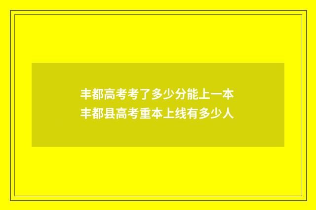 丰都高考考了多少分能上一本 丰都县高考重本上线有多少人