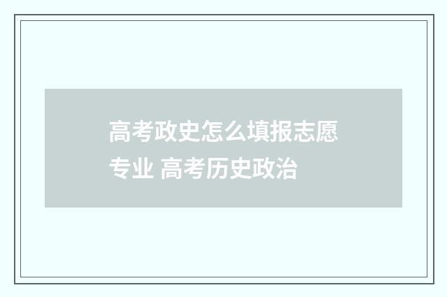 高考政史怎么填报志愿专业 高考历史政治