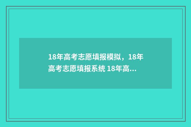 18年高考志愿填报模拟，18年高考志愿填报系统 18年高考志愿填报指南