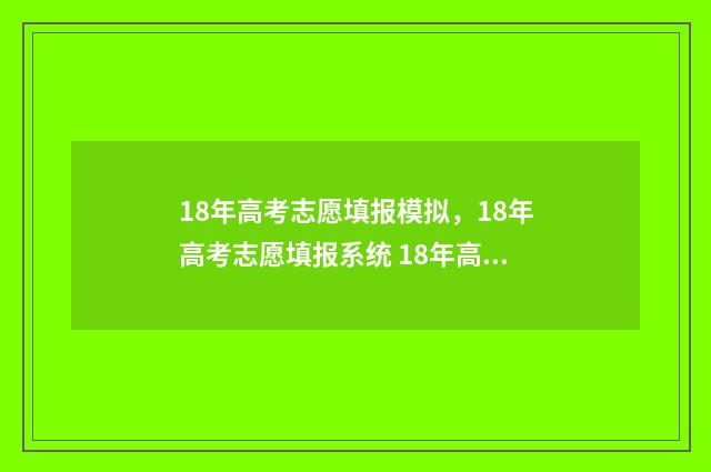 18年高考志愿填报模拟，18年高考志愿填报系统 18年高考志愿填报指南