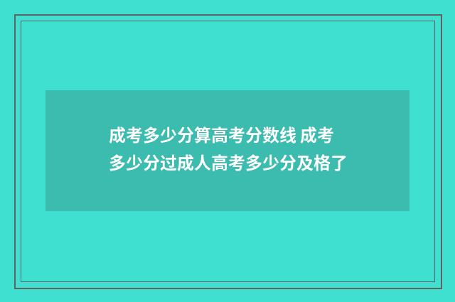 成考多少分算高考分数线 成考多少分过成人高考多少分及格了
