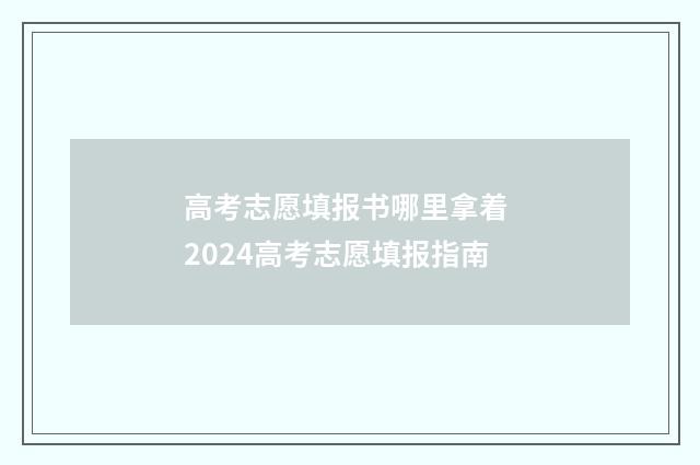 高考志愿填报书哪里拿着 2024高考志愿填报指南