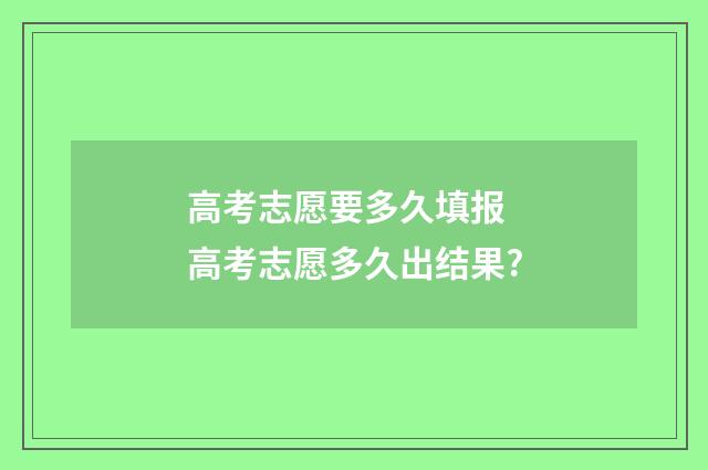 高考志愿要多久填报 高考志愿多久出结果?