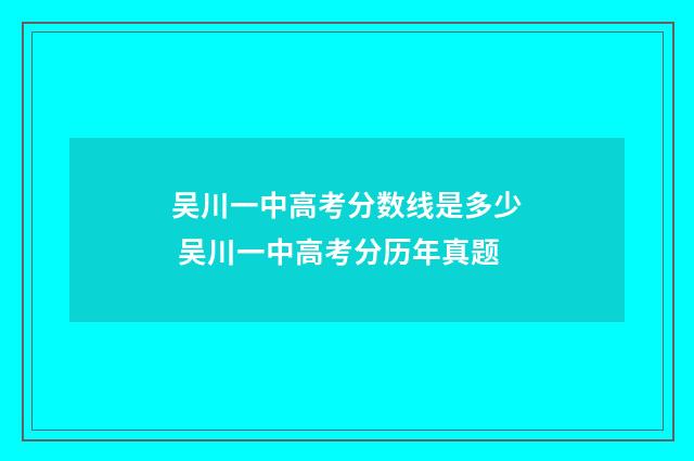 吴川一中高考分数线是多少 吴川一中高考分历年真题