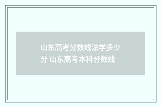 山东高考分数线法学多少分 山东高考本科分数线