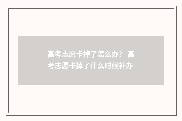 高考志愿卡掉了怎么办？ 高考志愿卡掉了什么时候补办