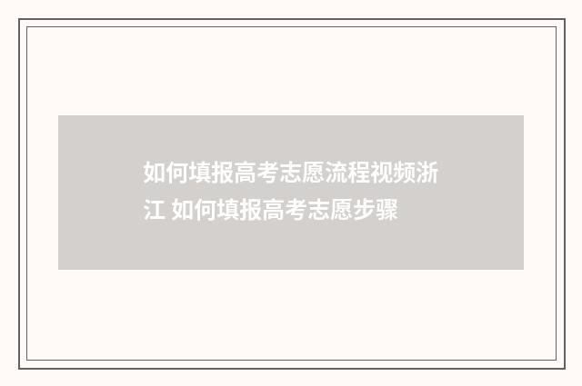 如何填报高考志愿流程视频浙江 如何填报高考志愿步骤