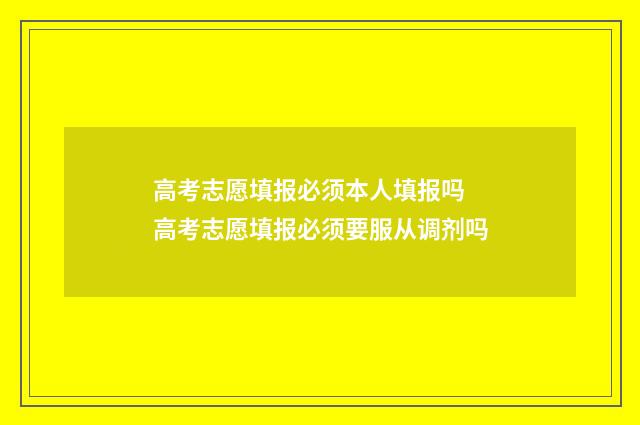高考志愿填报必须本人填报吗 高考志愿填报必须要服从调剂吗