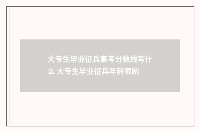大专生毕业征兵高考分数线写什么 大专生毕业征兵年龄限制