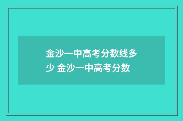 金沙一中高考分数线多少 金沙一中高考分数