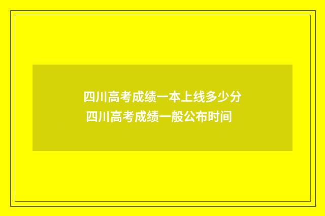 四川高考成绩一本上线多少分 四川高考成绩一般公布时间