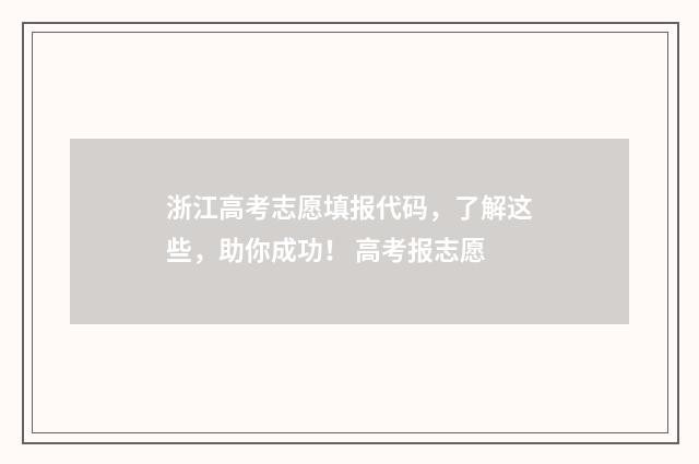浙江高考志愿填报代码，了解这些，助你成功！ 高考报志愿